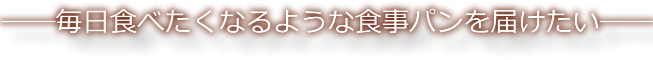 毎日食べたくなるような食事パンを届けたい